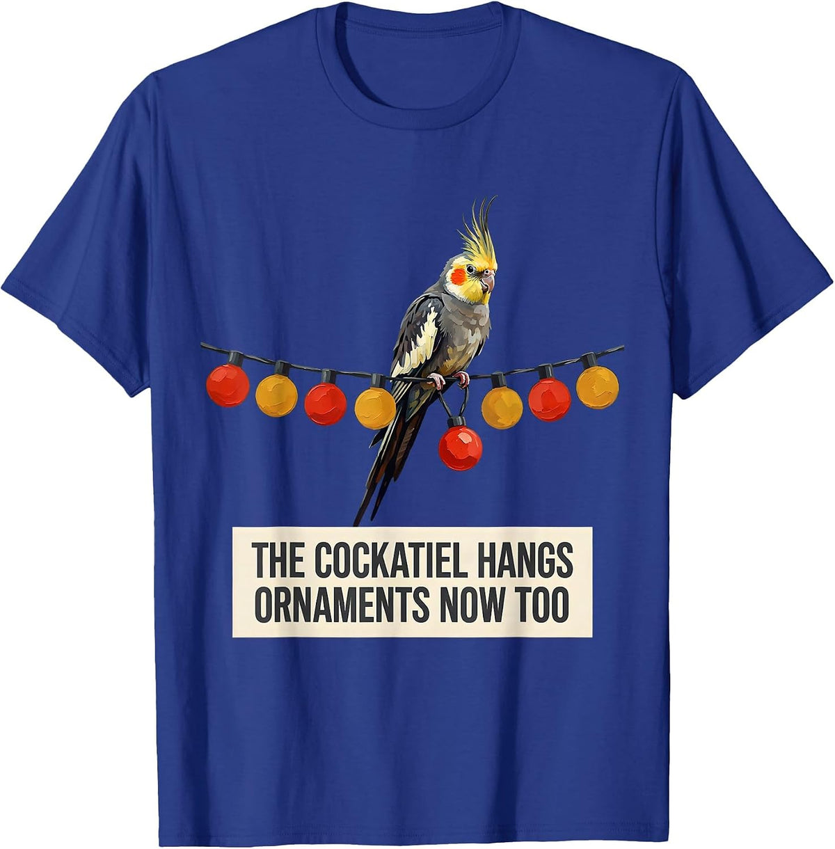 The Cockatiel Hangs Ornaments Now Too Funny Bird Lover Gift T-Shirt - Royal Blue