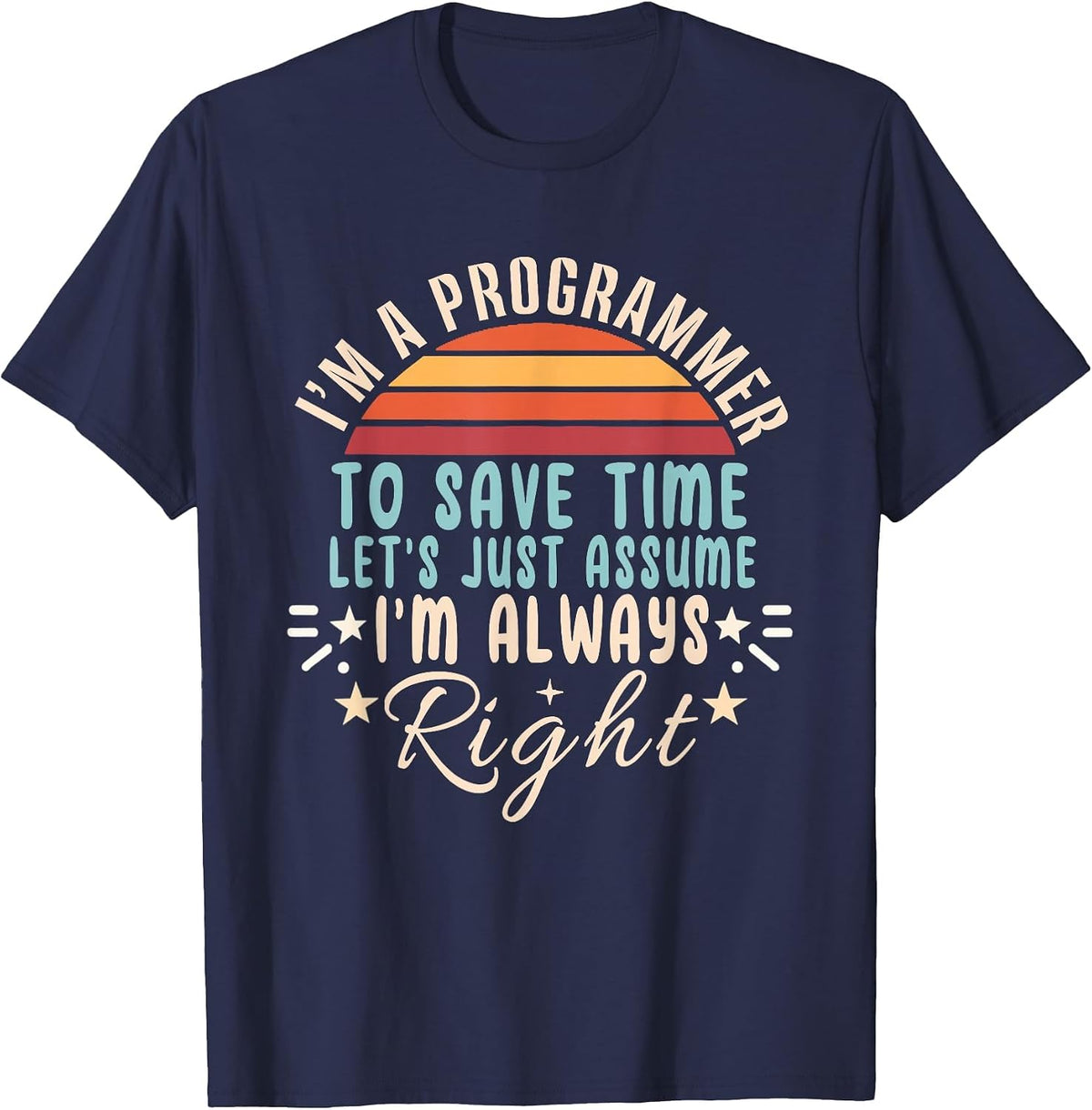 I'm A Programmer Let's Just Assume I'm Always Right Funny T-Shirt - Navy Blue