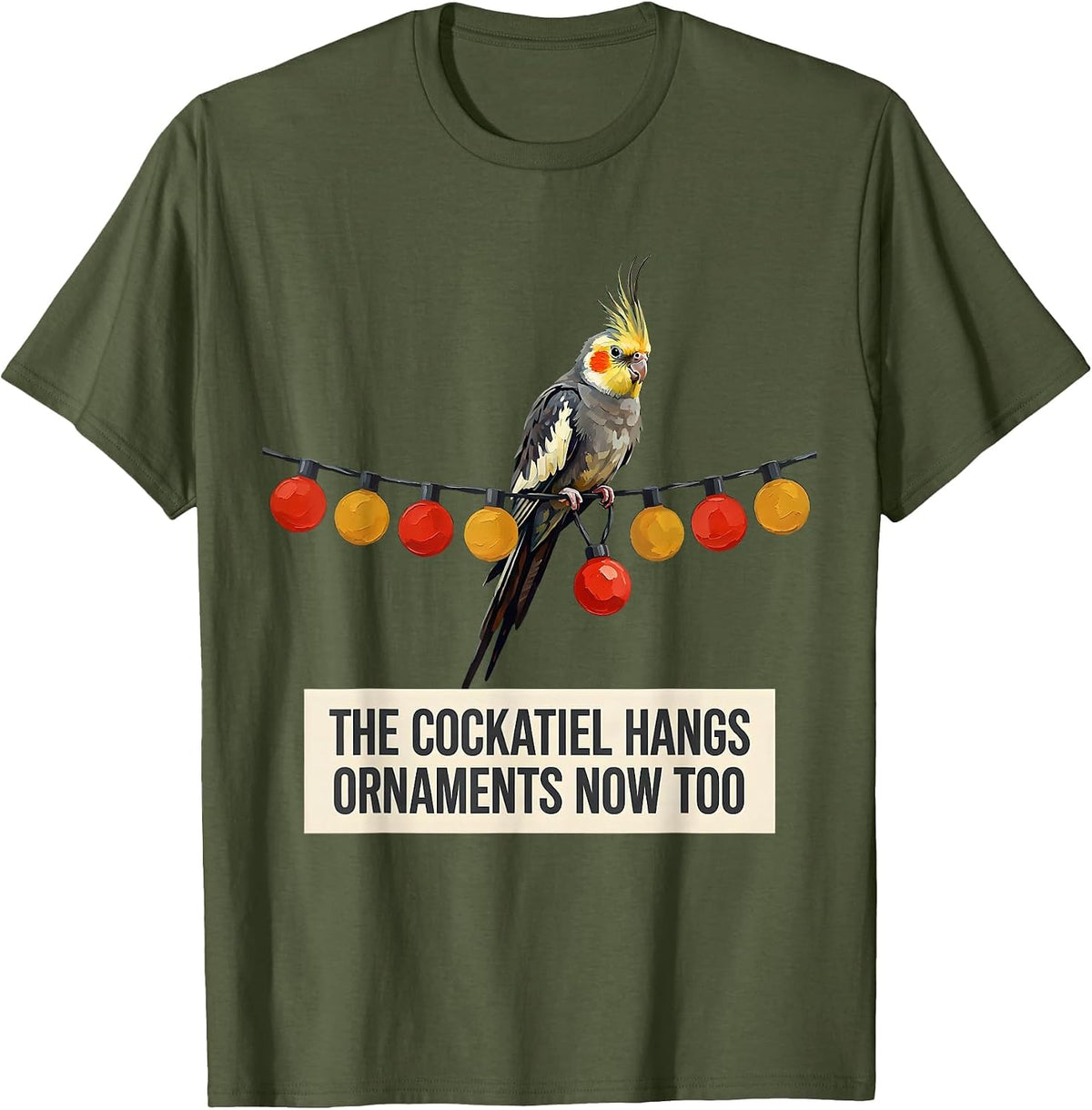 The Cockatiel Hangs Ornaments Now Too Funny Bird Lover Gift T-Shirt - Olive Green