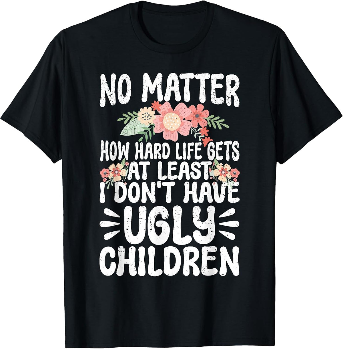 No Matter How Hard Life Gets At Least No Ugly Children Mom T-Shirt - Black