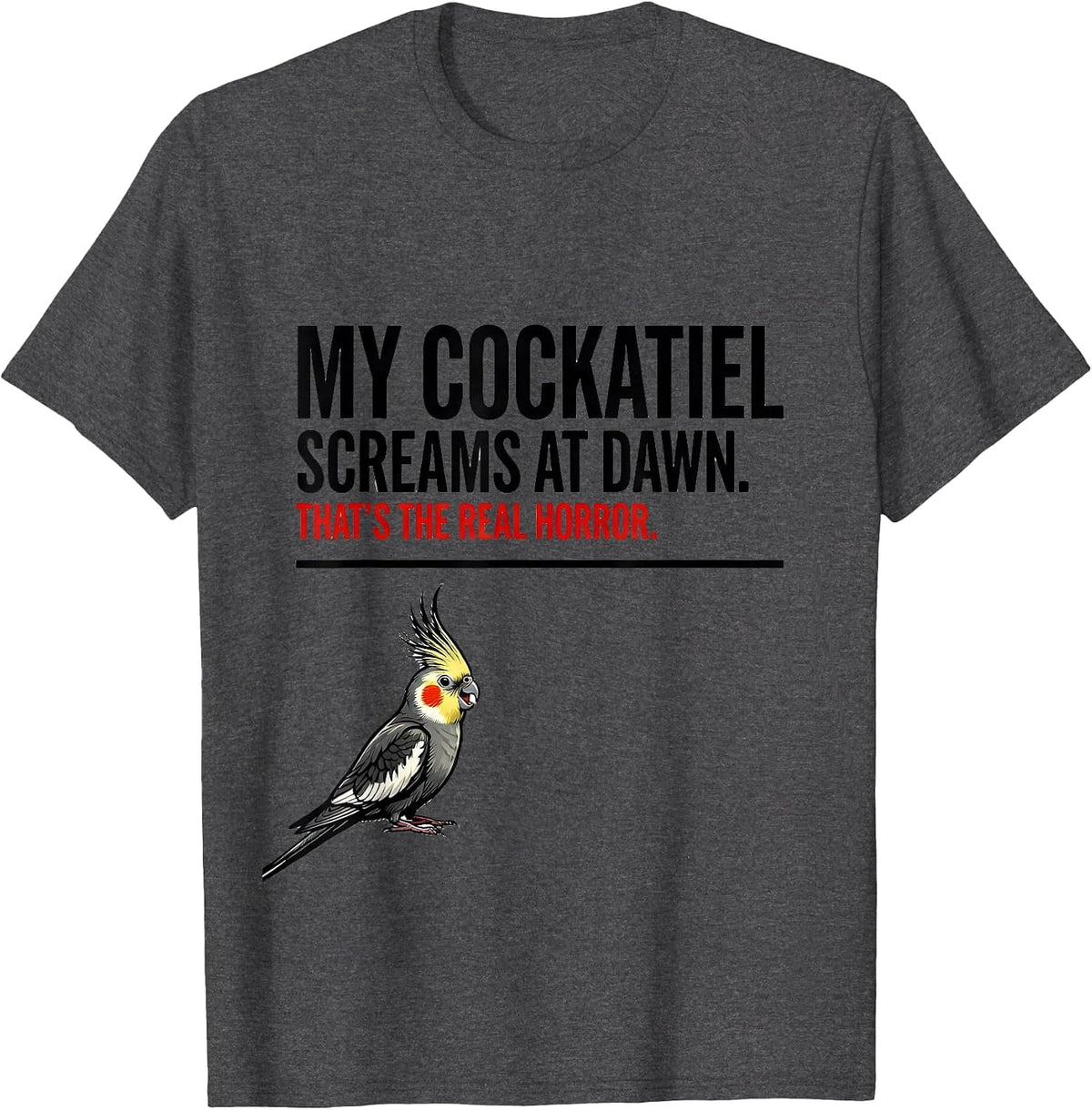 Men's My Cockatiel Screams At Dawn. That's The Real Horror. T-Shirt - Dark Heather Grey