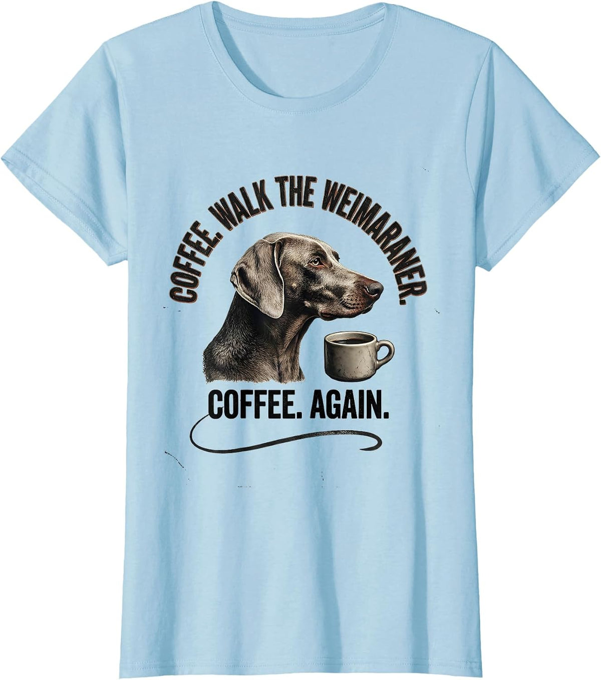 Coffee. Walk The Weimaraner. Coffee. Again. Funny Dog Mom T-Shirt - Baby Blue