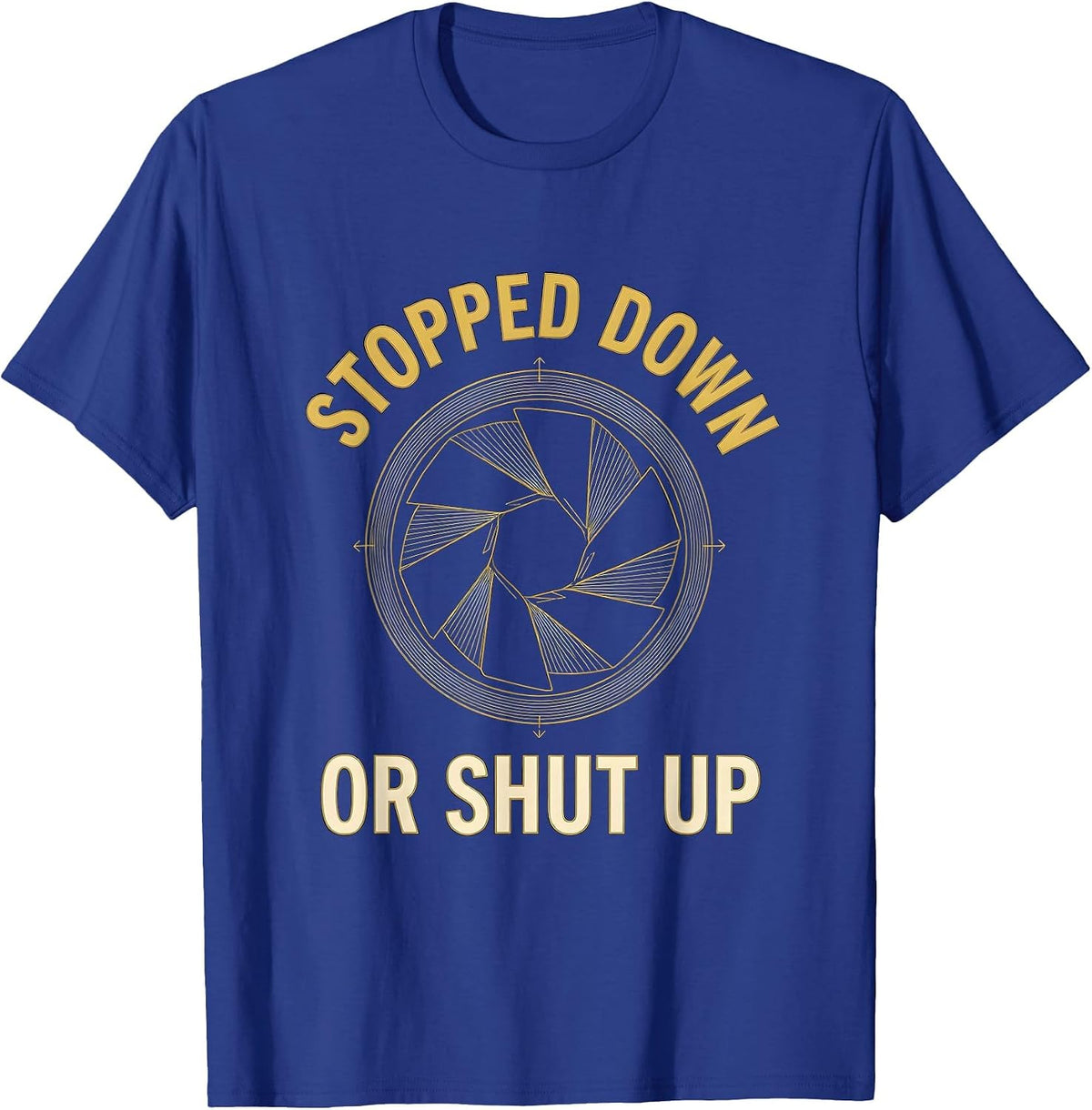 Stopped Down Or Shut Up Funny Photography Hobbyist Camera T-Shirt - Royal Blue