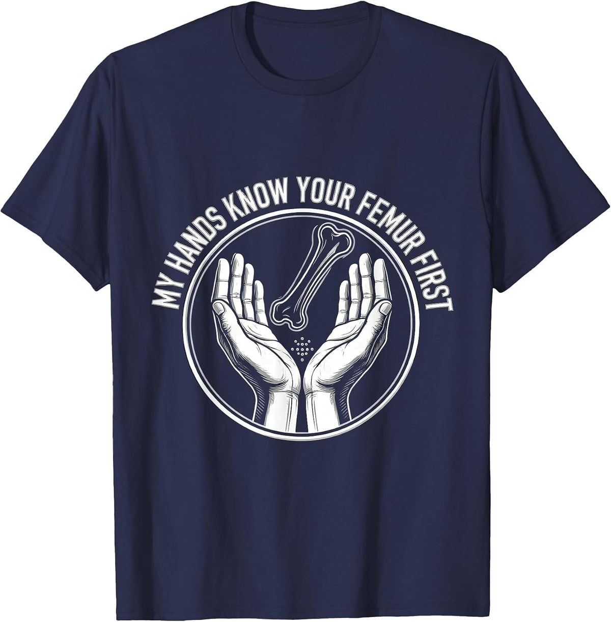 My Hands Know Your Femur First Funny Massage Therapist LMT T-Shirt - Navy Blue