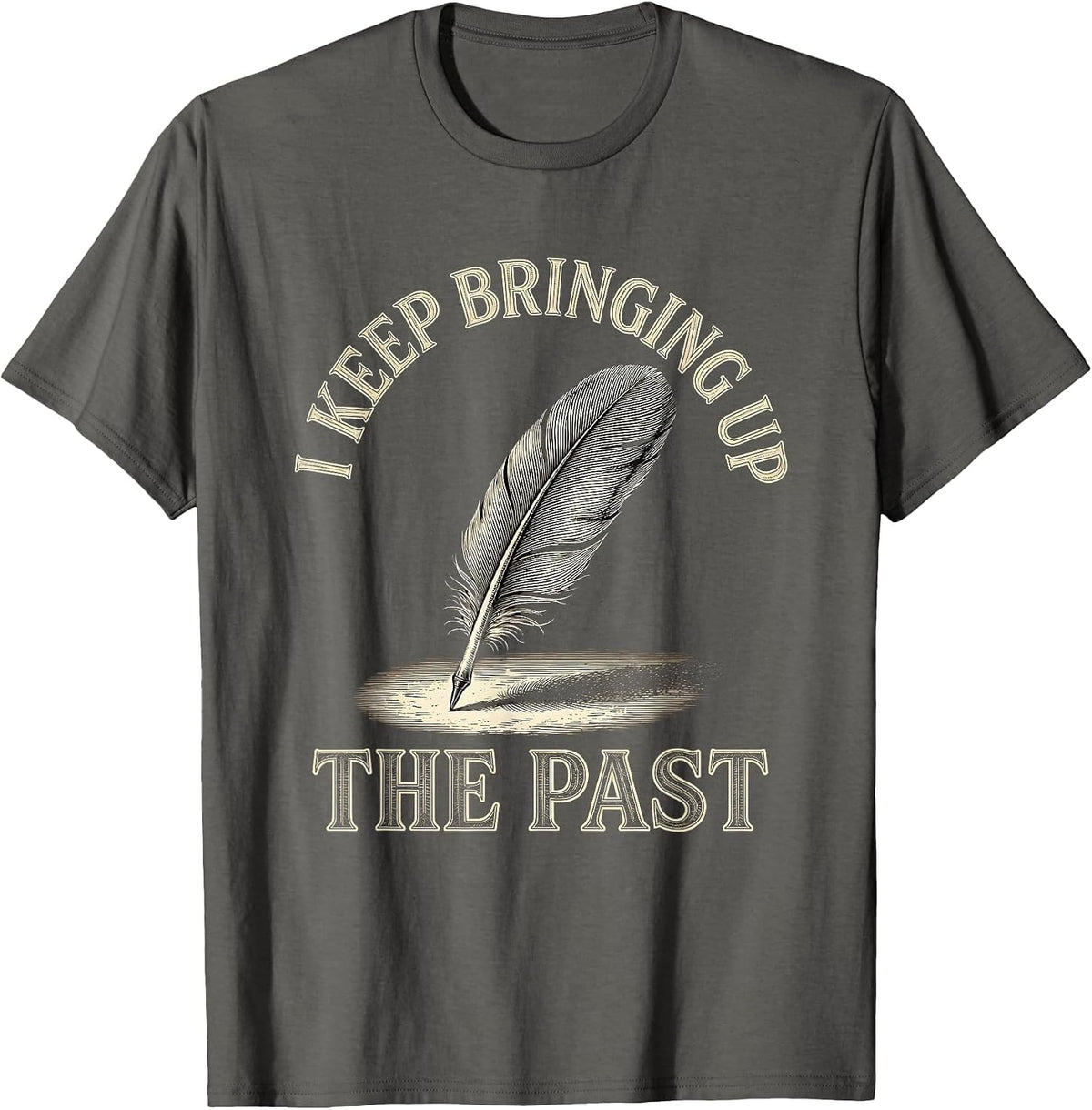 Men's I Keep Bringing Up The Past Funny History Teacher Sarcastic T-Shirt - Asphalt Grey