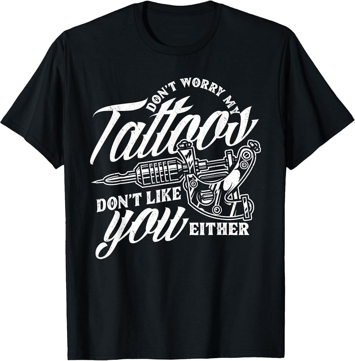 Don't Worry My Tattoos Don't Like You Either Funny Saying T-Shirt - Black