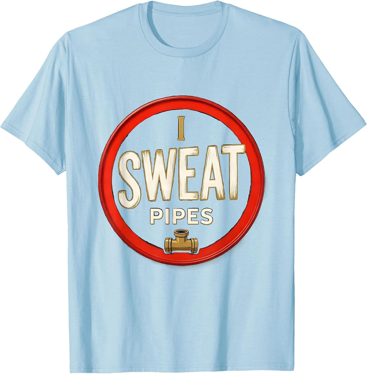 Men's I Sweat Pipes Funny Plumber Pipefitter Steamfitter Gift T-Shirt - Baby Blue