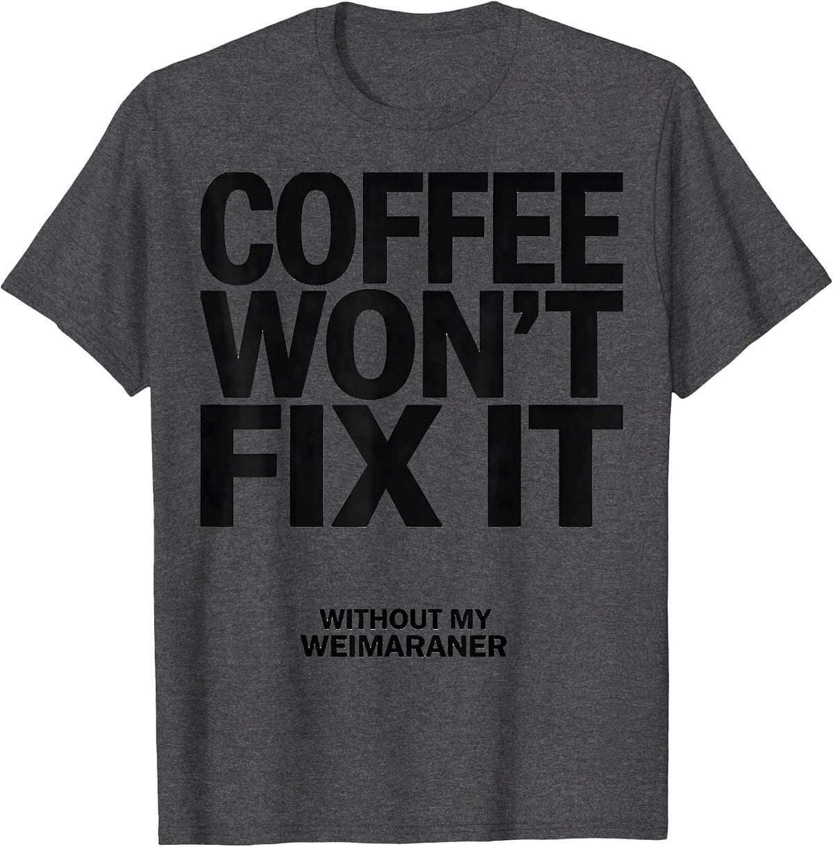 Coffee Won't Fix It Without My Weimaraner Dog Owner Humor T-Shirt - Dark Heather Grey