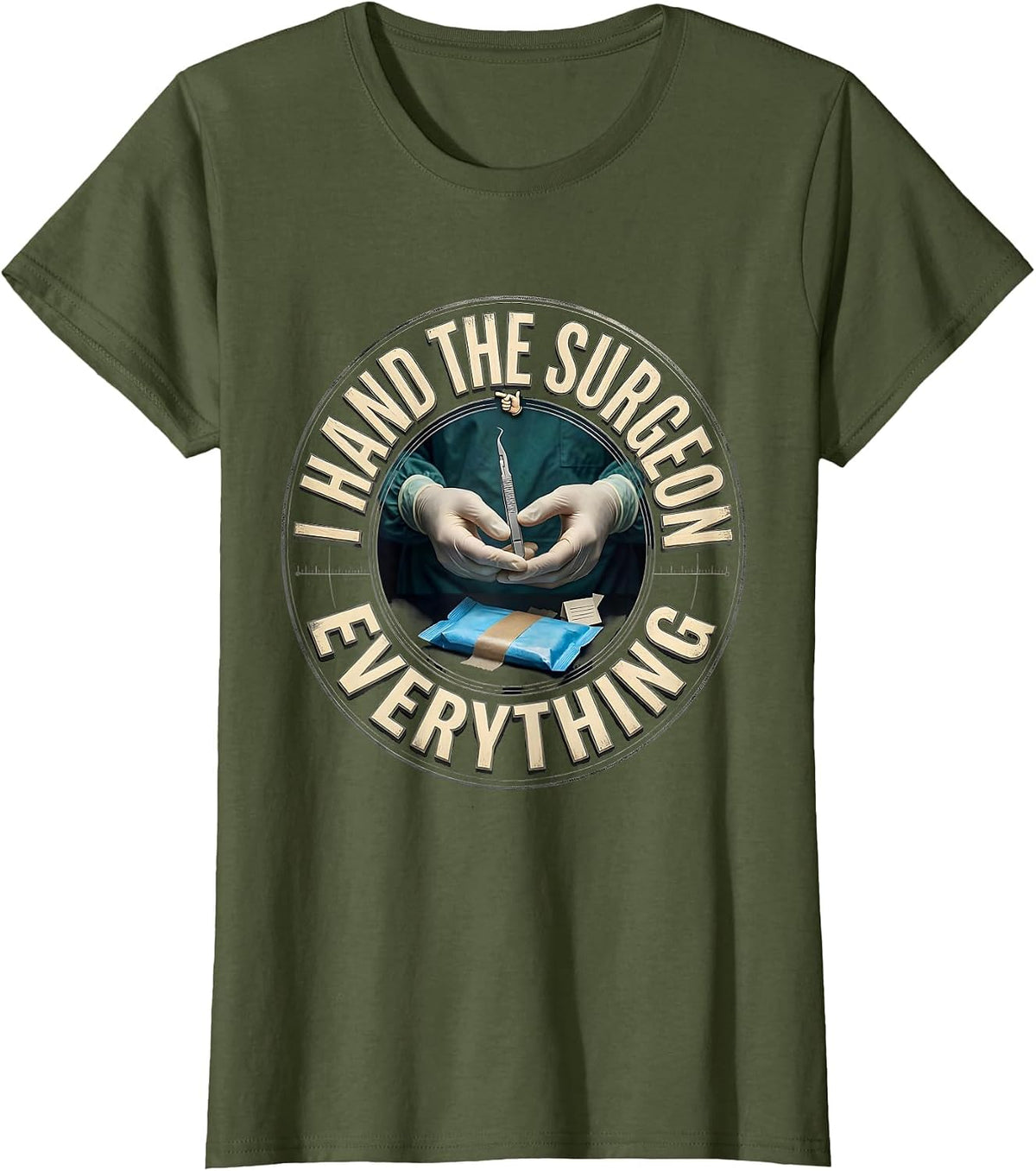 Women's I Hand The Surgeon Everything Funny Surgical Tech Occupation T-Shirt - Olive Green