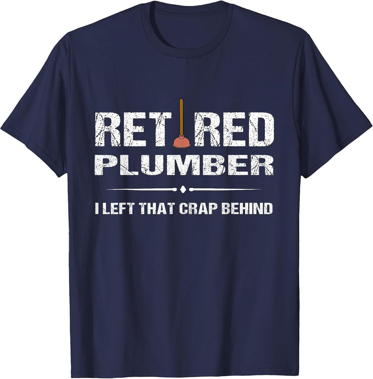 Retired Plumber Tshirt: I Left that Crap Behind Tee T-Shirt - Navy Blue
