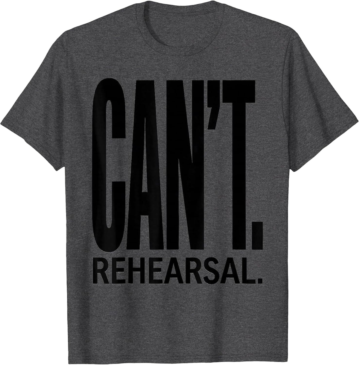 Can't. Rehearsal Funny Theatre Kid Broadway Humor Gift T-Shirt - Dark Heather Grey