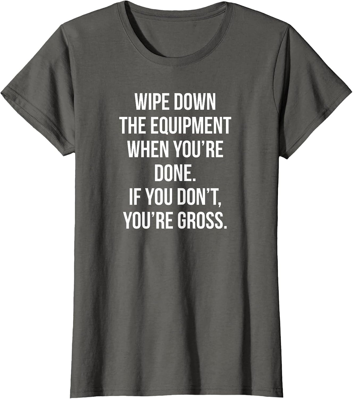 Wipe Down The Equipment When You're Done If You Don't You're T-Shirt - Asphalt Grey
