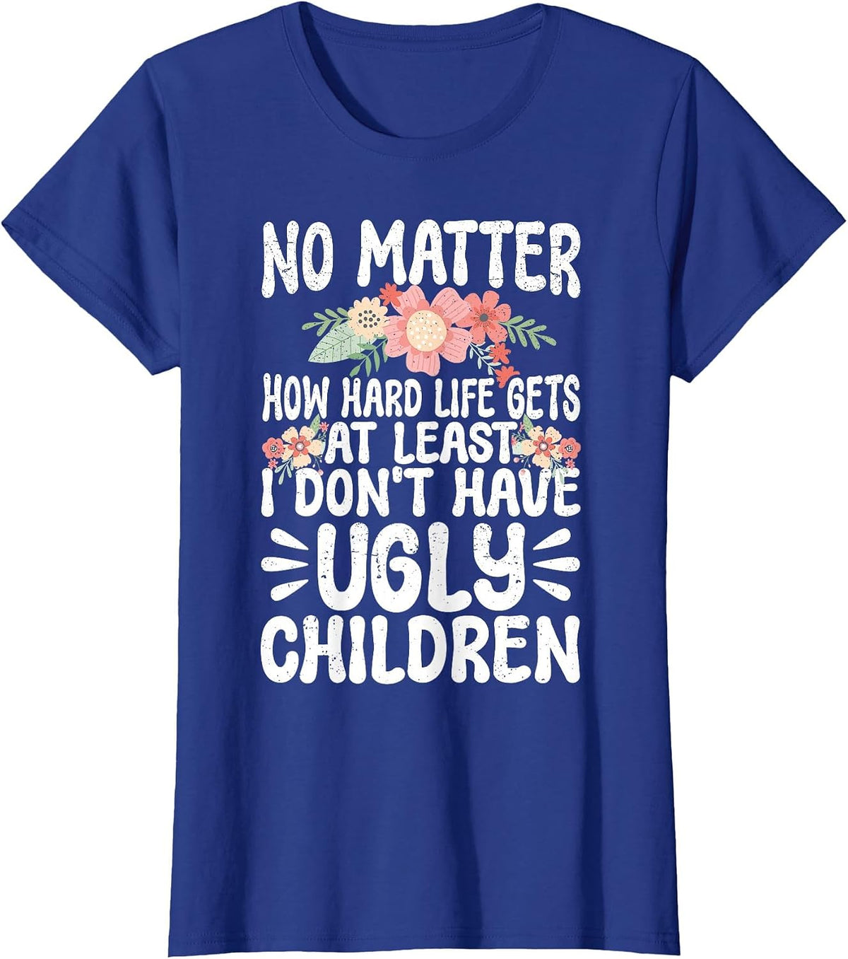 No Matter How Hard Life Gets At Least No Ugly Children Mom T-Shirt - Royal Blue