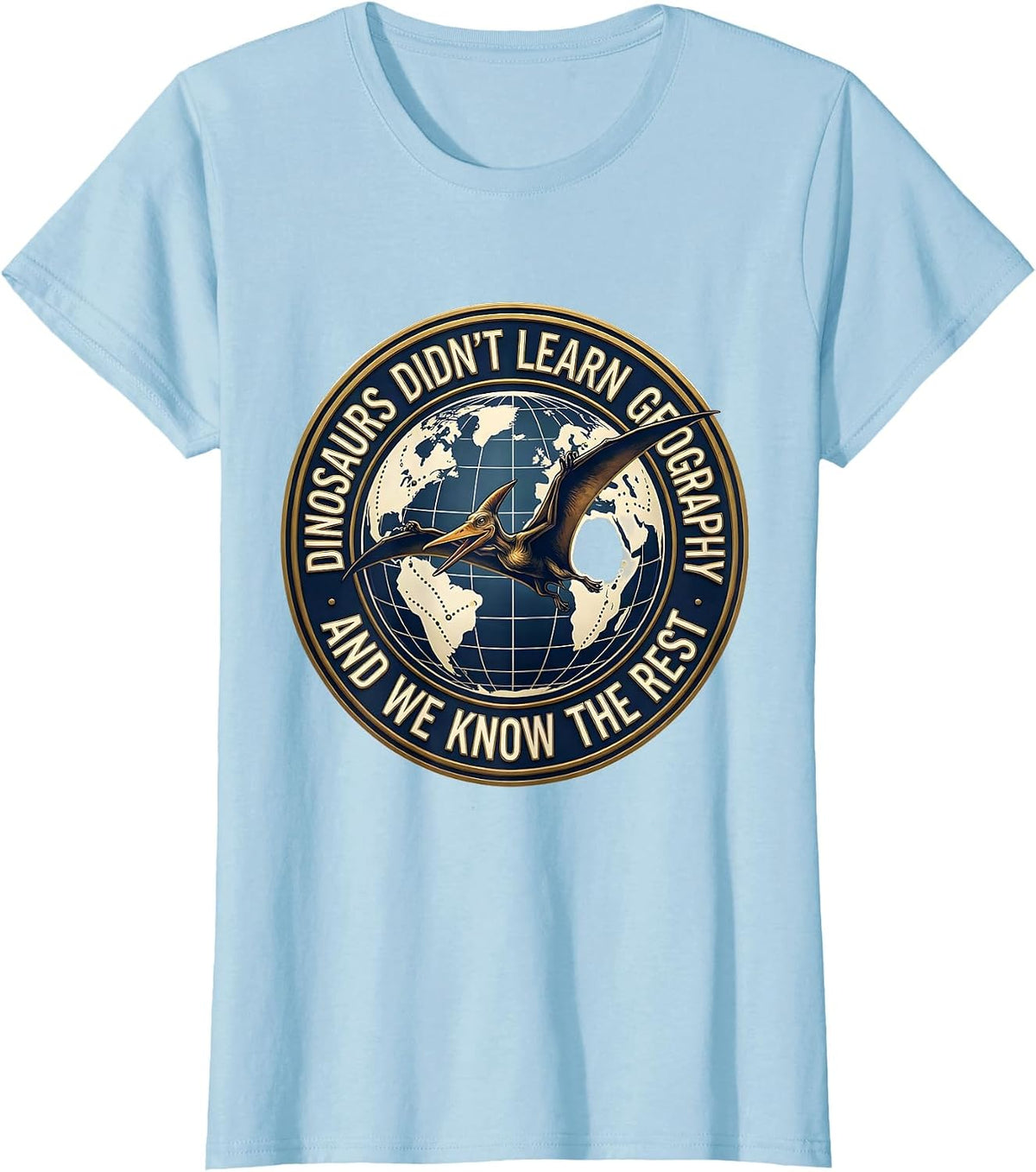 Women's Dinosaurs Didn't Learn Geography And We Know The Rest T-Shirt - Baby Blue