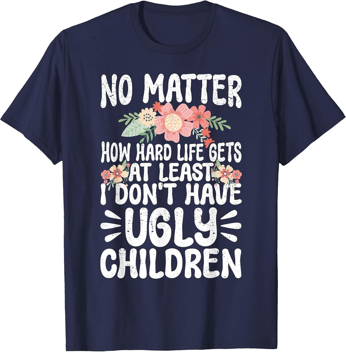 No Matter How Hard Life Gets At Least No Ugly Children Mom T-Shirt - Navy Blue