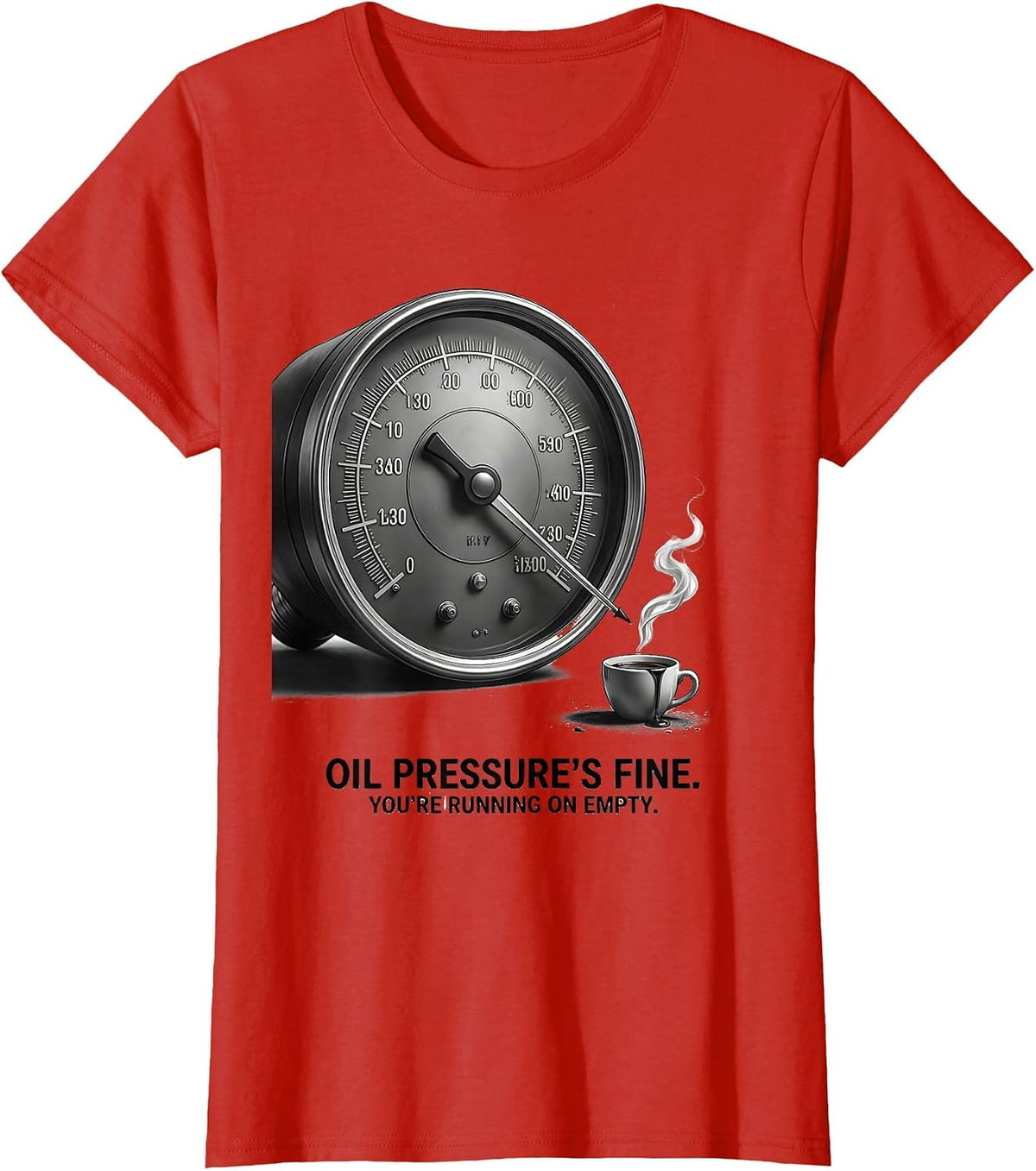 Oil Pressure's Fine. You're Running On Empty. Funny T-Shirt - Red