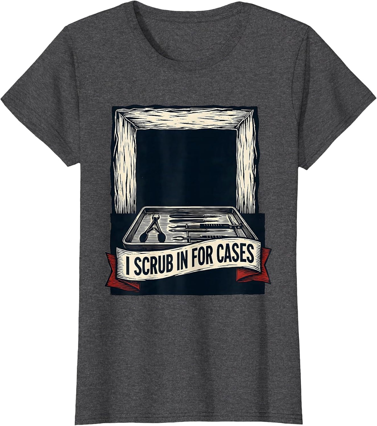 Women's I Scrub In For Cases Funny Surgical Tech Occupational Pride T-Shirt - Dark Heather Grey