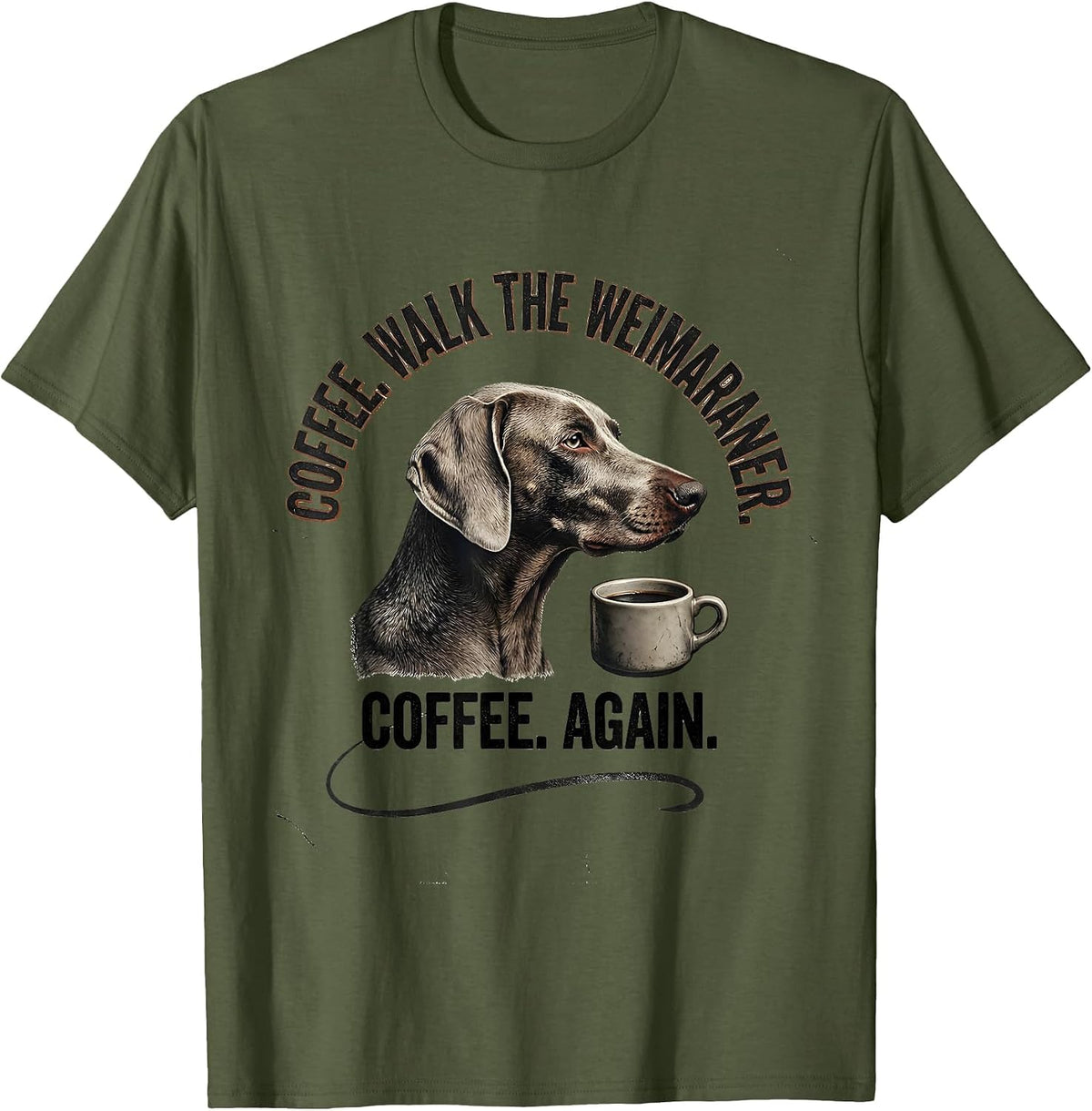 Coffee. Walk The Weimaraner. Coffee. Again. Funny Dog Mom T-Shirt - Olive Green