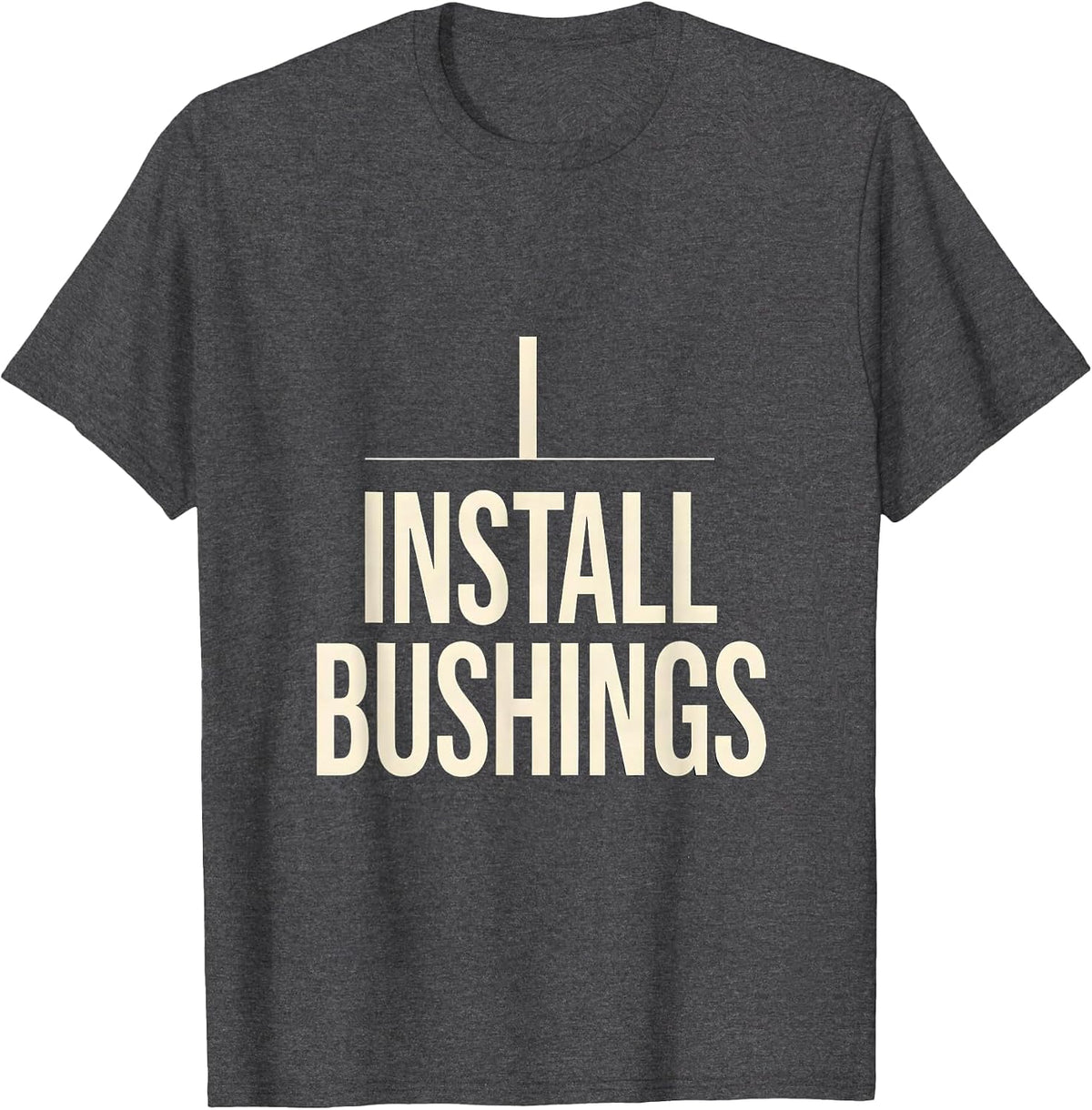 I Install Bushings Funny Plumber Pipefitter Occupation Humor T-Shirt - Dark Heather Grey