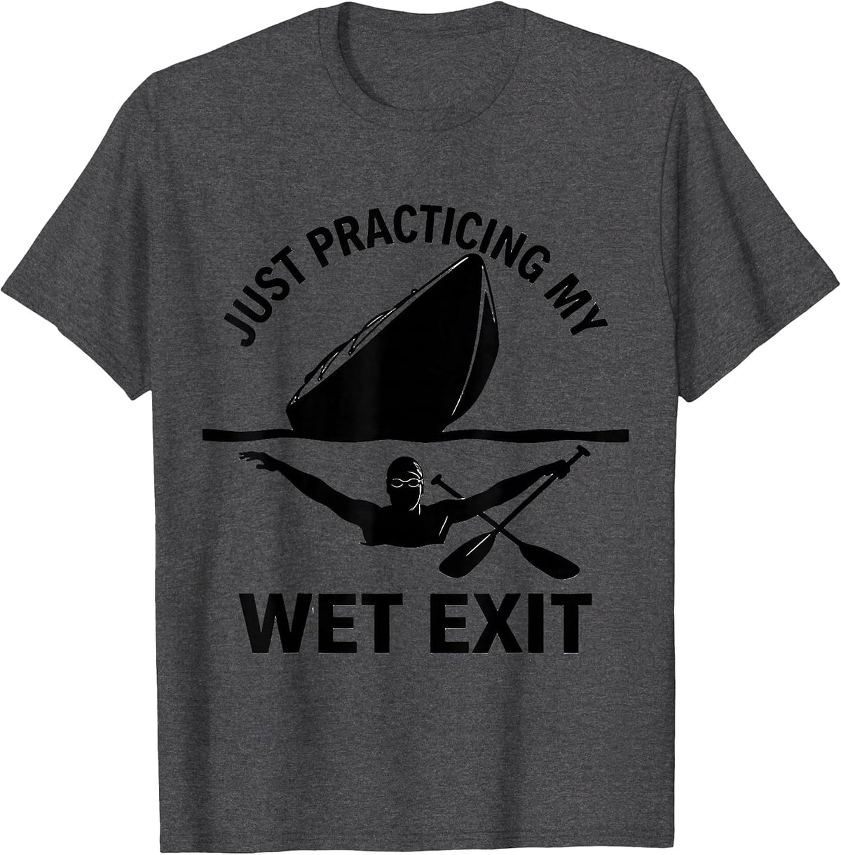 Just Practicing My Wet Exit Funny Kayak Kayaking Paddler T-Shirt - Dark Heather Grey