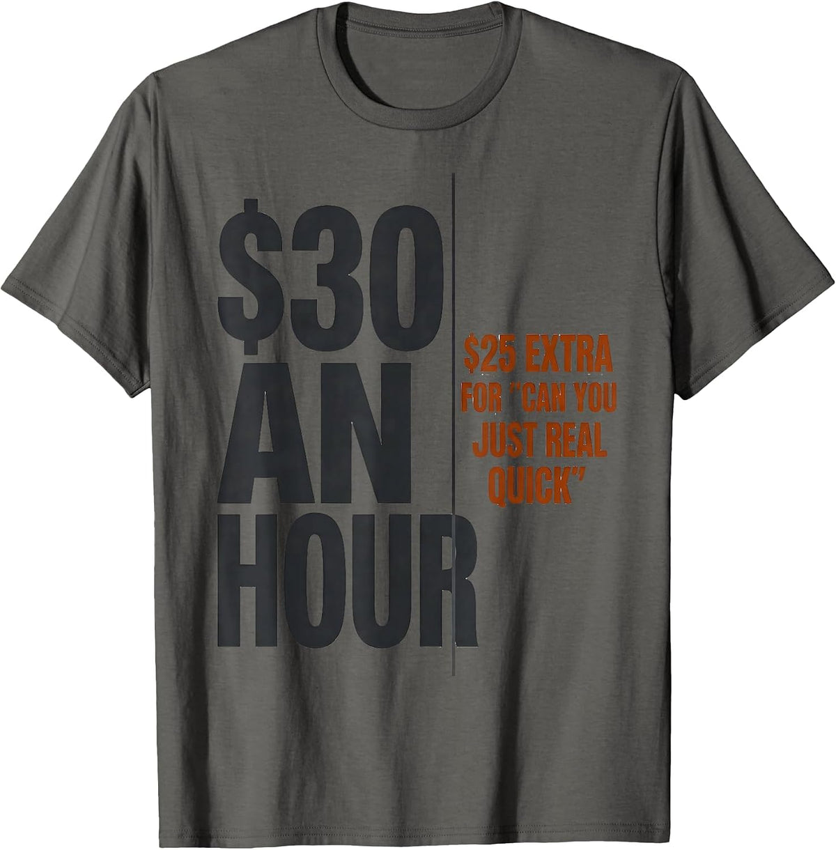 $30 An Hour. $25 Extra For "Can You Just Real Quick" Funny T-Shirt - Asphalt Grey