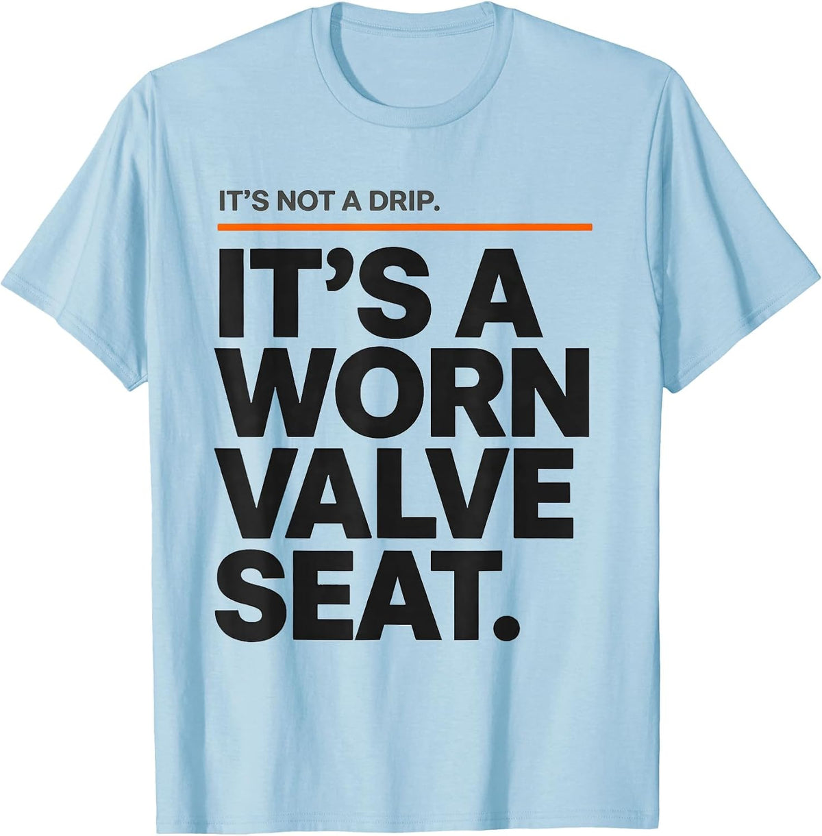 Men's It's Not A Drip. It's A Worn Valve Seat Funny Plumber Dad T-Shirt - Baby Blue