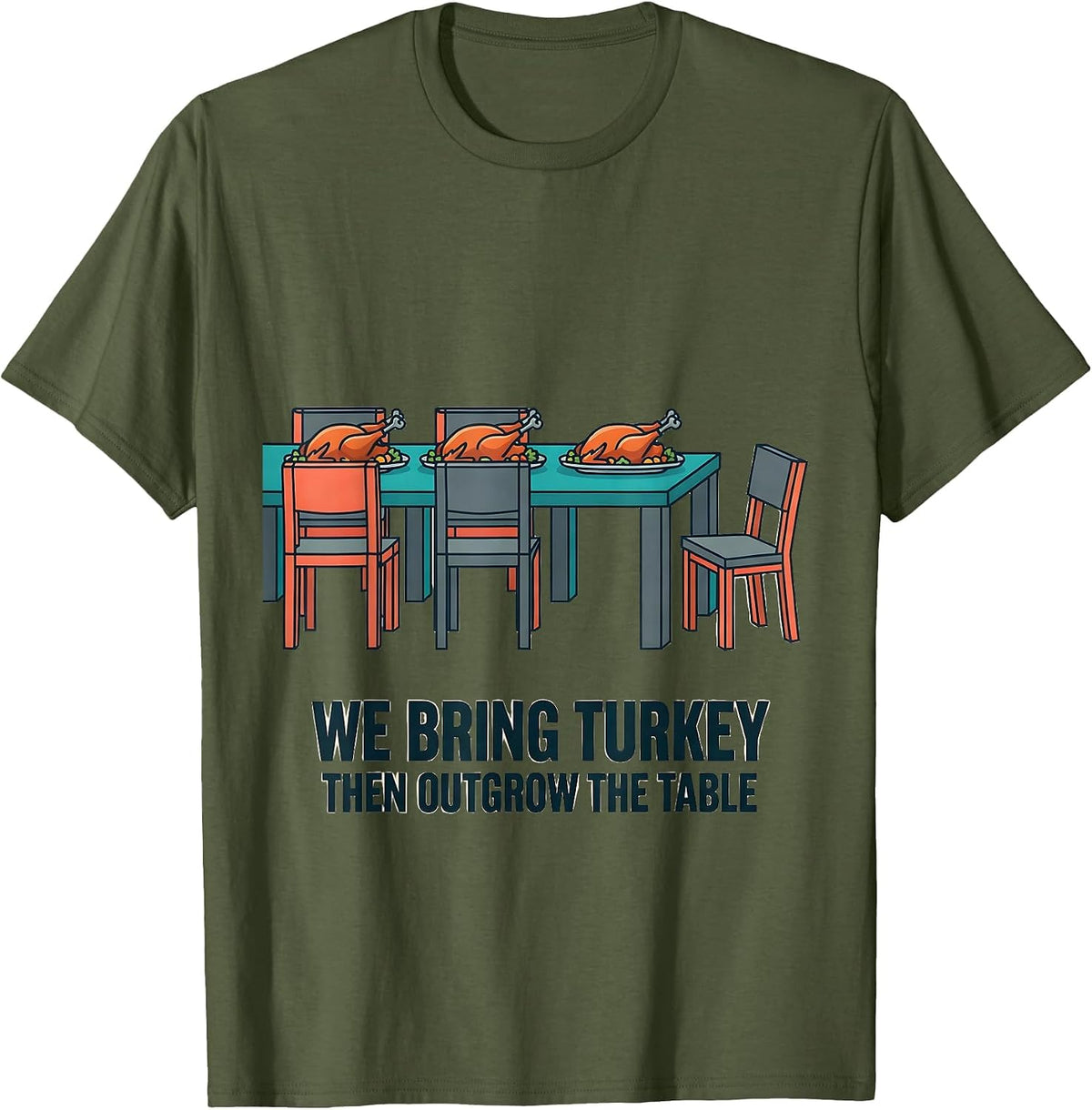 We Bring Turkey, Then Outgrow The Table Funny T-Shirt - Olive Green