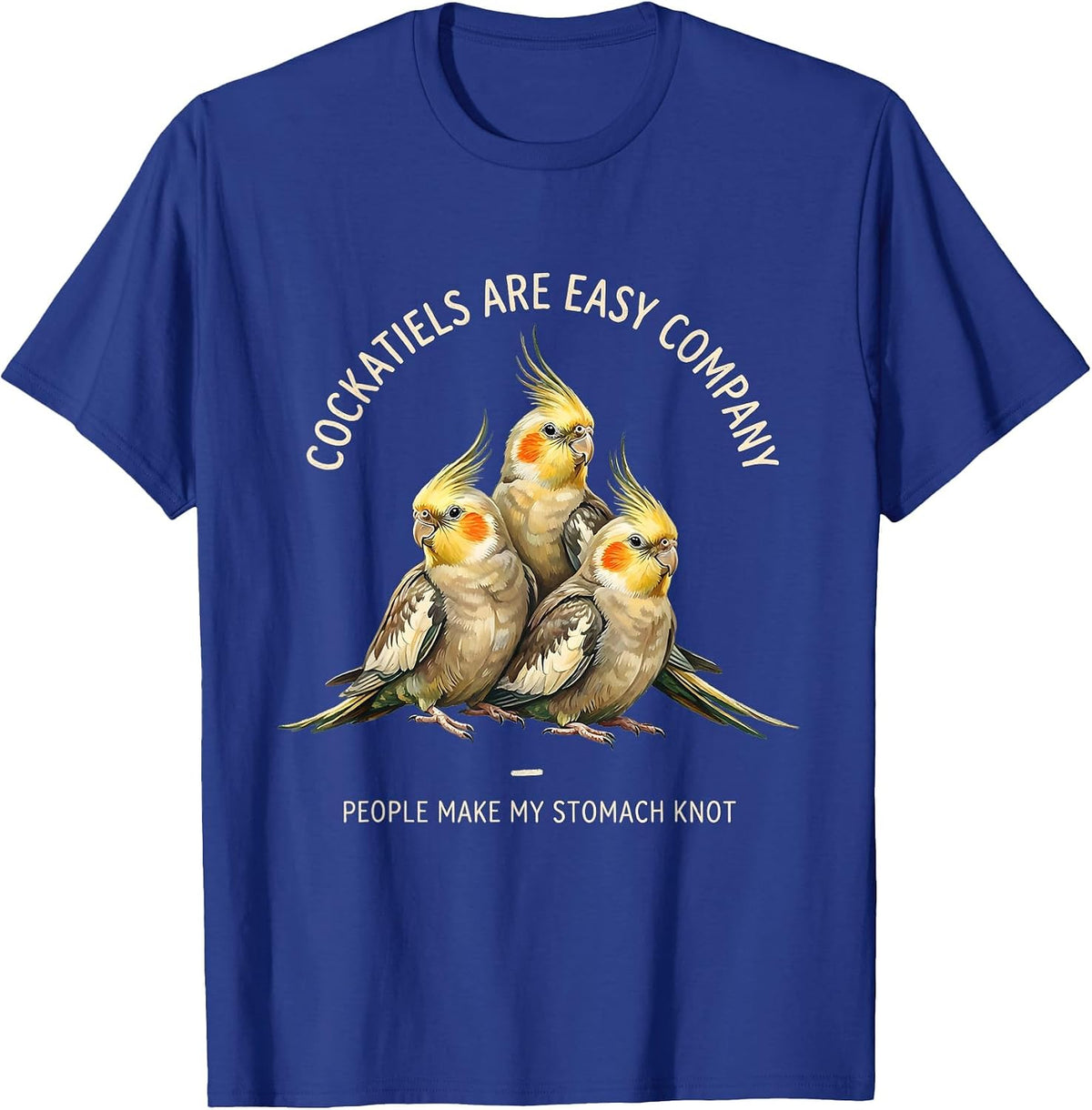 Cockatiels Are Easy Company People Make My Stomach Knot T-Shirt - Royal Blue
