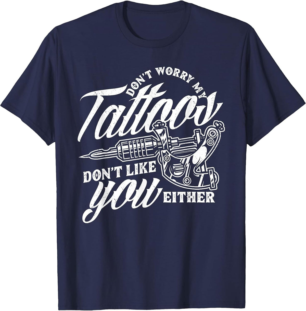 Don't Worry My Tattoos Don't Like You Either Funny Saying T-Shirt - Navy Blue