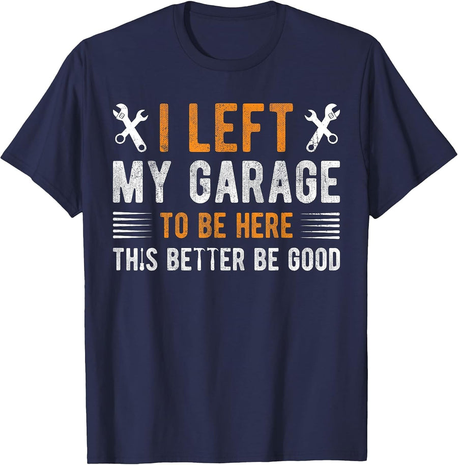 I Left My Garage to Be Here This Better be Good Mechanics T-Shirt - Navy Blue