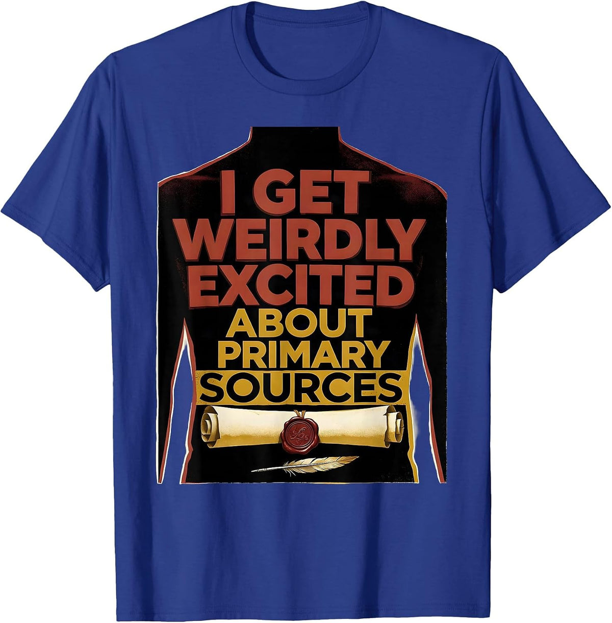 I Get Weirdly Excited About Primary Sources History Teacher T-Shirt - Royal Blue