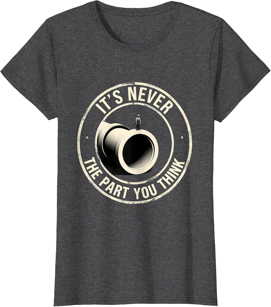 Women's It's Never The Part You Think Funny Plumber Sarcastic T-Shirt - Dark Heather Grey