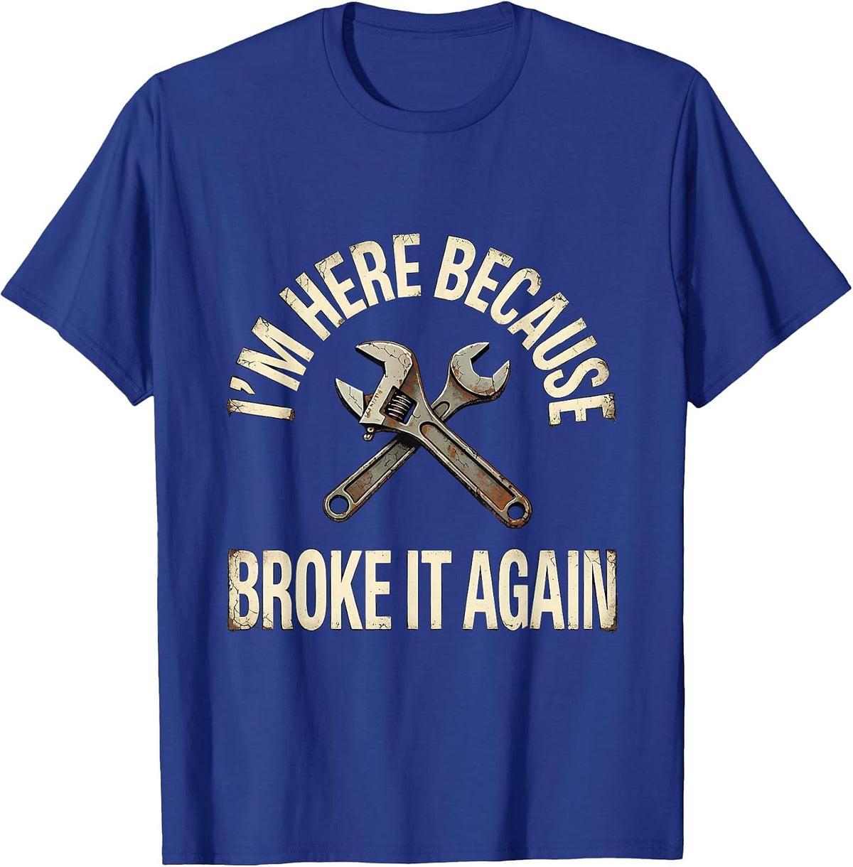 I'm Here Because You Broke It Again Funny Mechanic Handyman T-Shirt - Royal Blue
