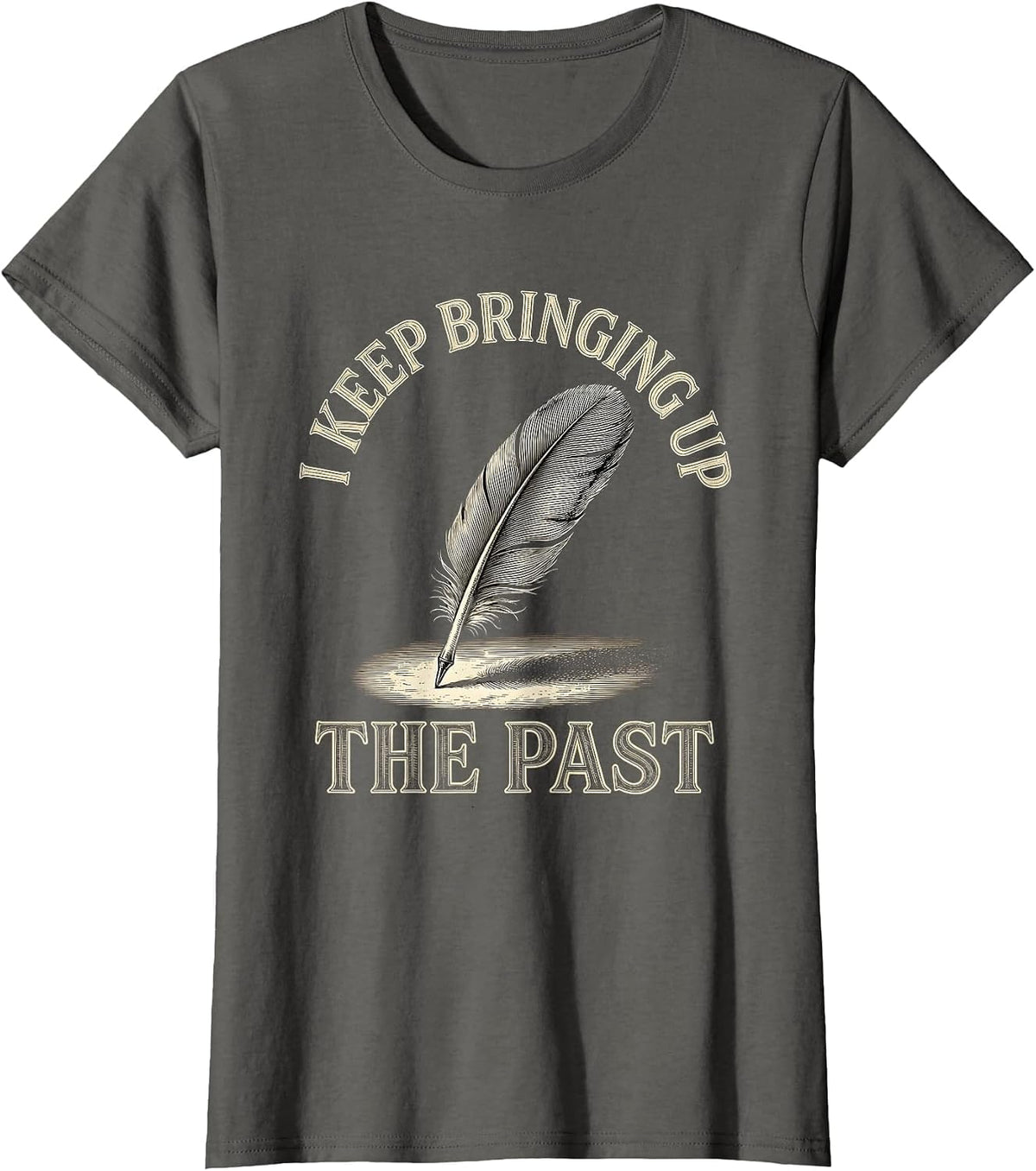 Women's I Keep Bringing Up The Past Funny History Teacher Sarcastic T-Shirt - Asphalt Grey