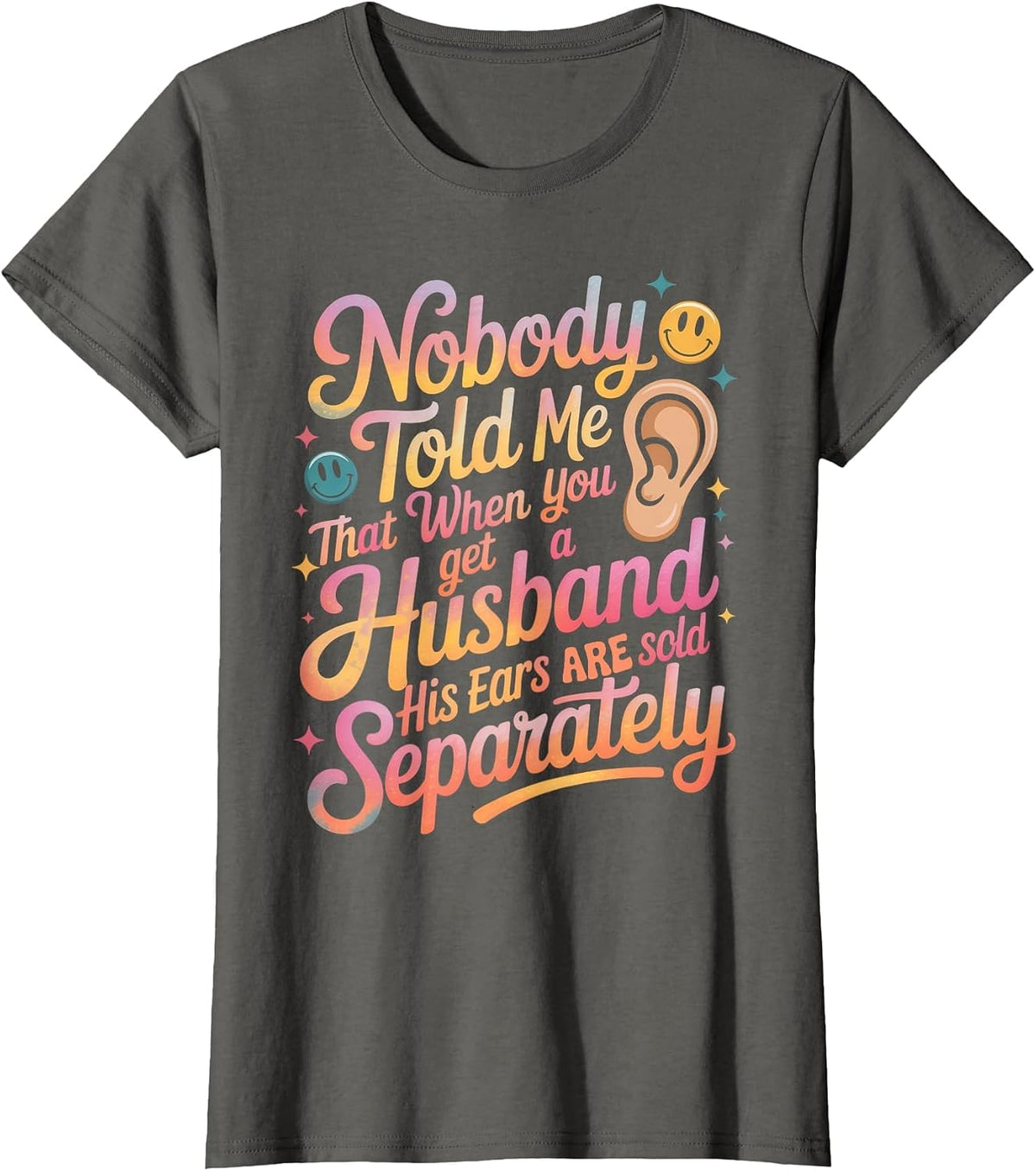 Nobody Told Me that When You Get A Husband His Ears are Sold T-Shirt - Asphalt Grey