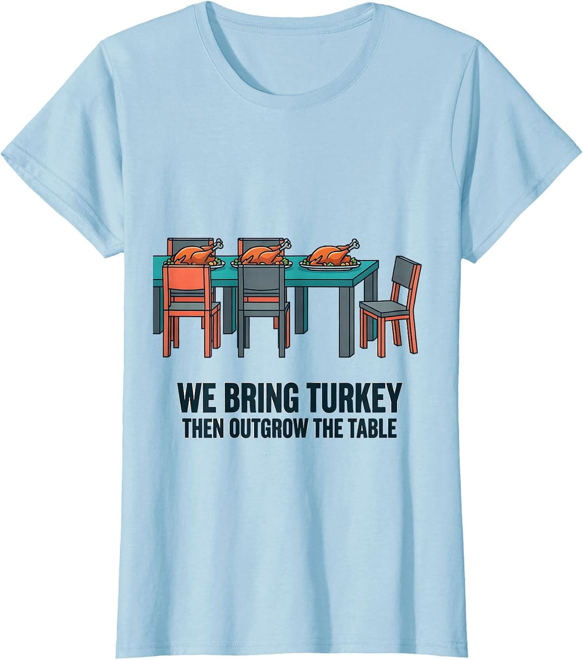 We Bring Turkey, Then Outgrow The Table Funny T-Shirt - Baby Blue