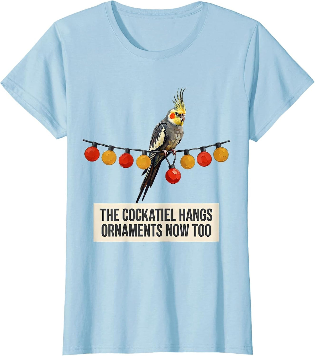 The Cockatiel Hangs Ornaments Now Too Funny Bird Lover Gift T-Shirt - Baby Blue