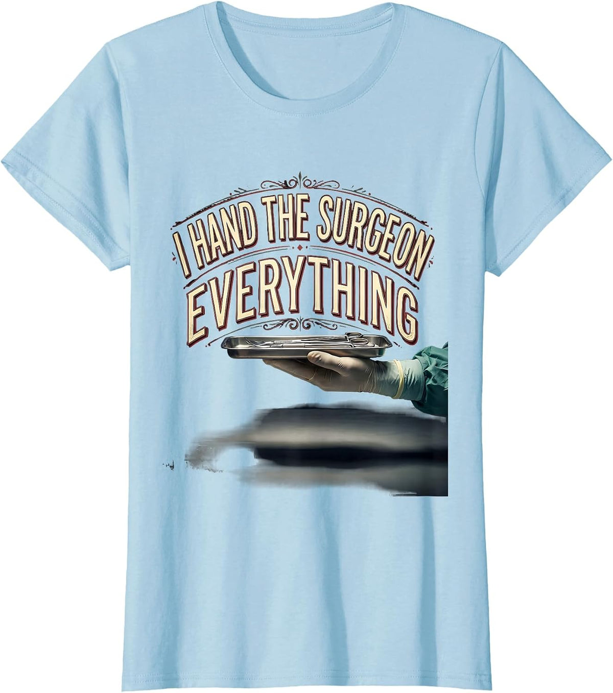 Women's I Hand The Surgeon Everything Funny Surgical Tech T-Shirt - Baby Blue