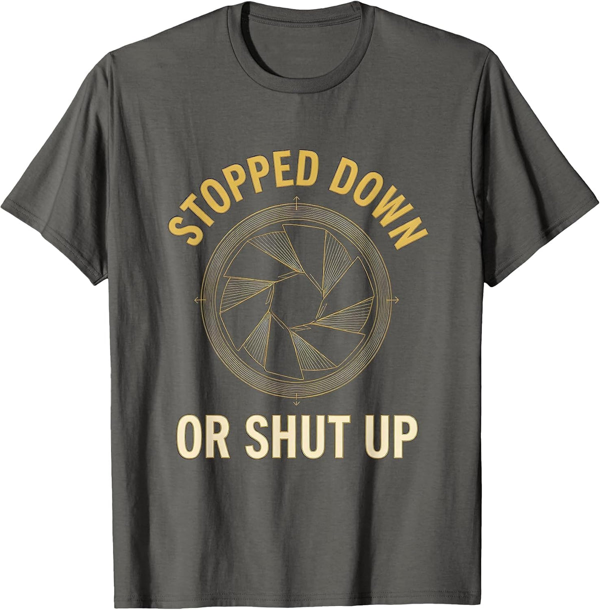 Stopped Down Or Shut Up Funny Photography Hobbyist Camera T-Shirt - Asphalt Grey