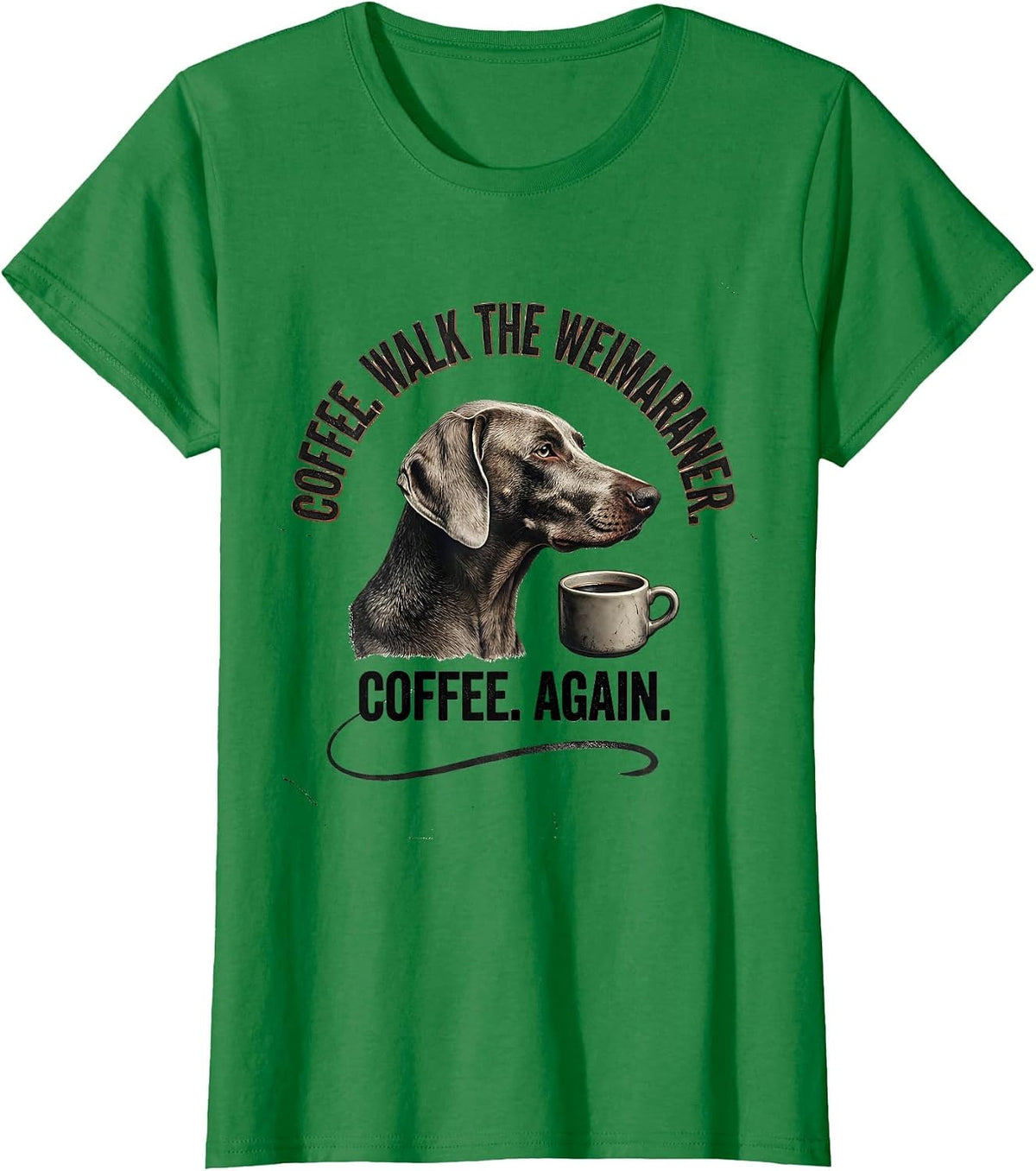 Coffee. Walk The Weimaraner. Coffee. Again. Funny Dog Mom T-Shirt - Kelly Green