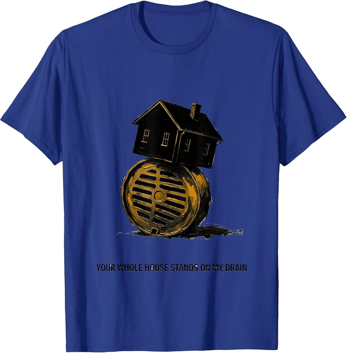 Your Whole House Stands On My Drain Funny Plumber Pipefitter T-Shirt - Royal Blue