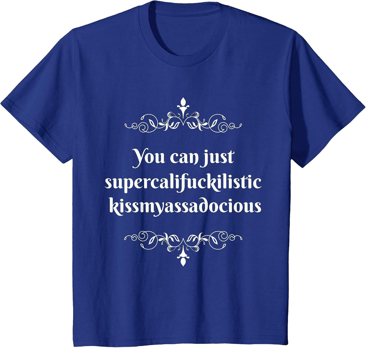 You Can Just Supercalifragilistic Kissmyassadocious T-Shirt T-Shirt - Royal Blue