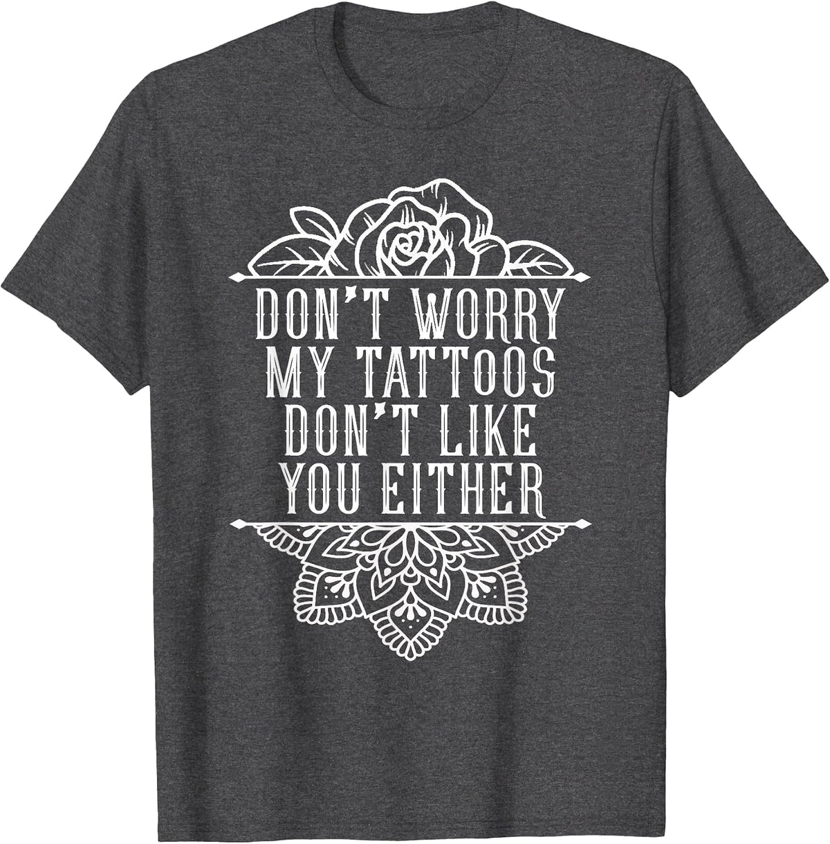 Don't Worry My Tattoos Don't Like You Either Funny Inked T-Shirt - Dark Heather Grey