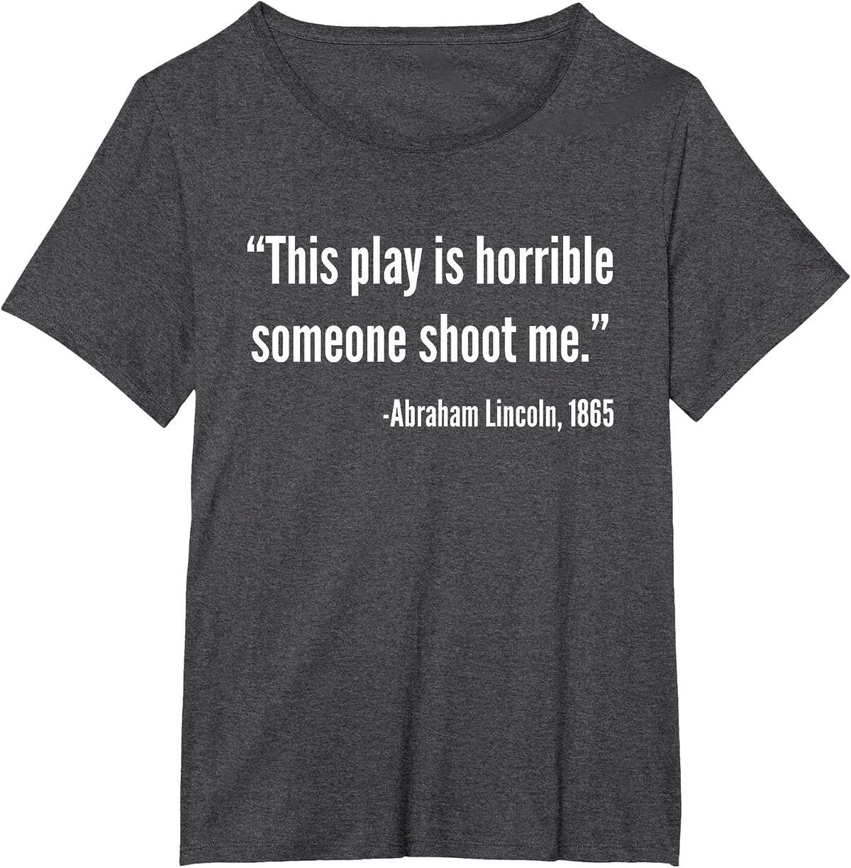 This Play is Horrible Someone Shoot Me Abraham Lincoln Quote T-Shirt - Dark Heather Grey