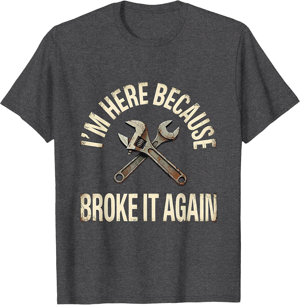 I'm Here Because You Broke It Again Funny Mechanic Handyman T-Shirt - Dark Heather Grey