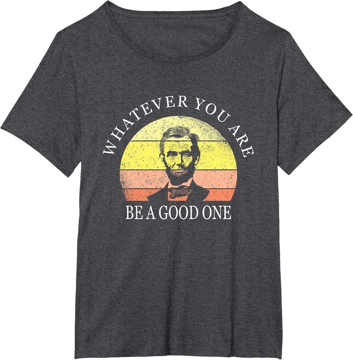 Whatever You are Be A Good One Abraham Lincoln T-Shirt - Dark Heather Grey