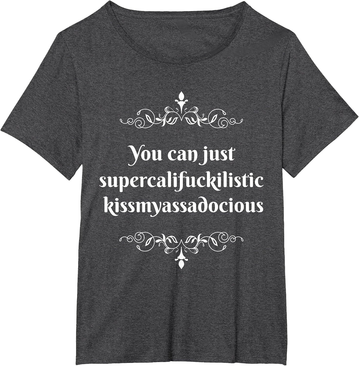 You Can Just Supercalifragilistic Kissmyassadocious T-Shirt T-Shirt - Dark Heather Grey