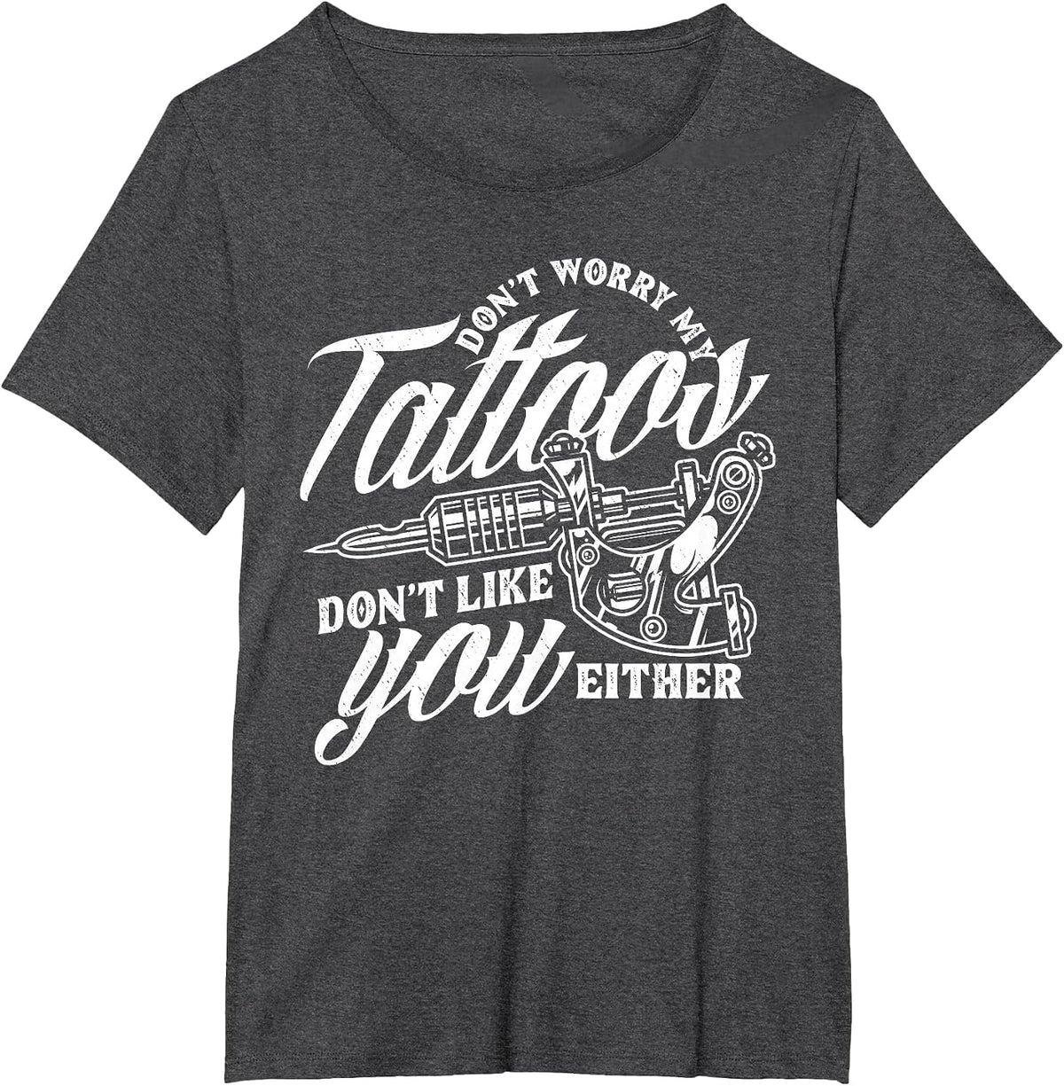 Don't Worry My Tattoos Don't Like You Either Funny Saying T-Shirt - Dark Heather Grey