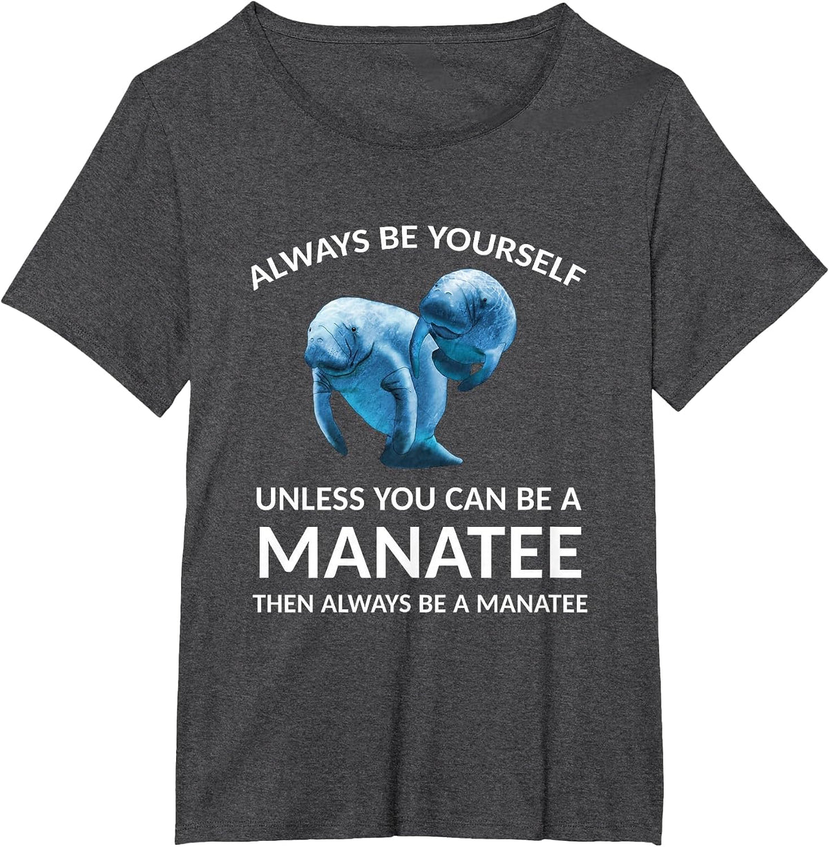 Always Be Yourself Unless You Can Be a Manatee T-Shirt - Dark Heather Grey
