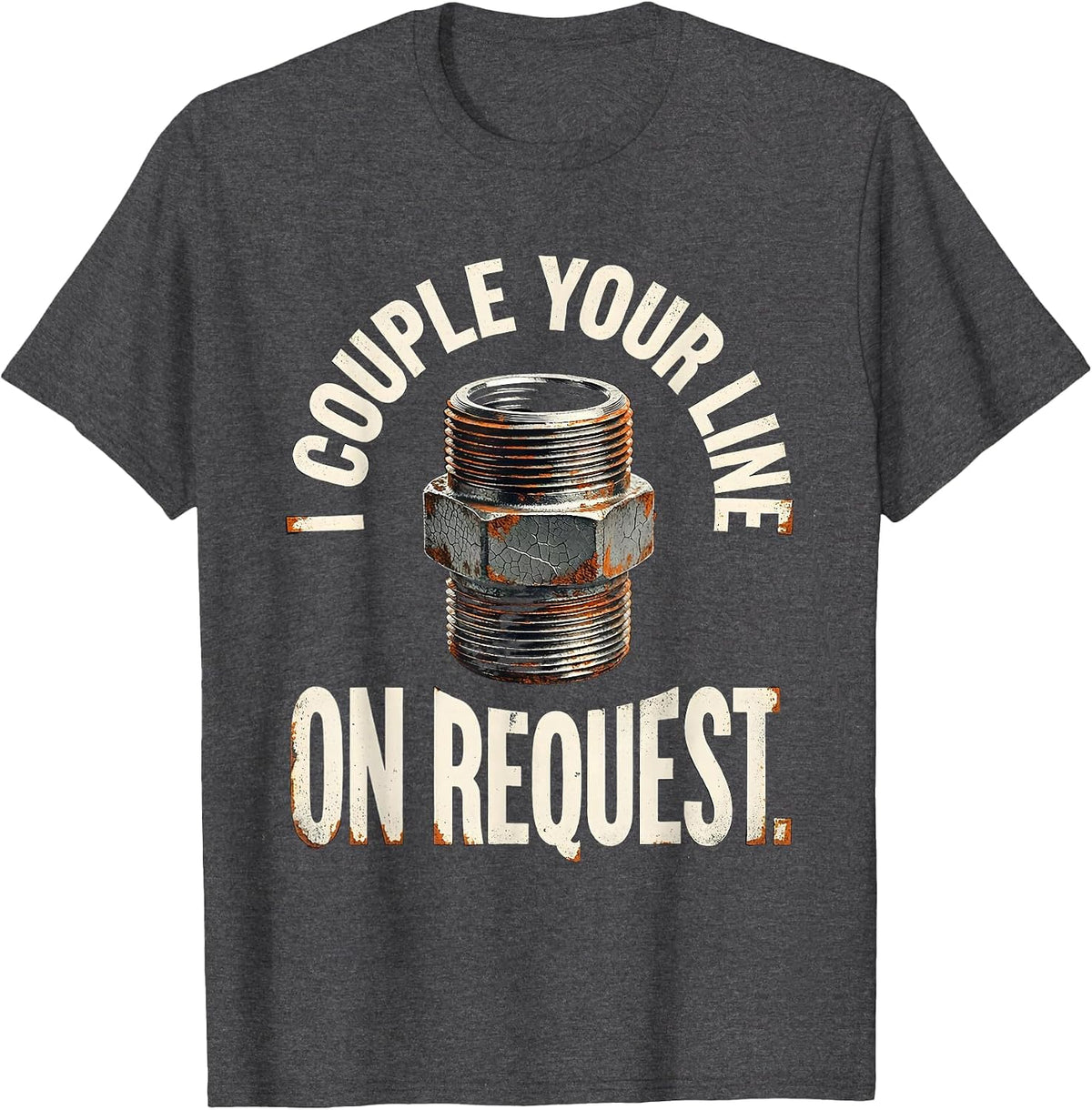I Couple Your Line On Request Funny Plumber Pipefitter Gift T-Shirt - Dark Heather Grey